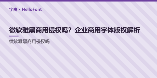 微软雅黑商用侵权吗？企业商用字体版权解析