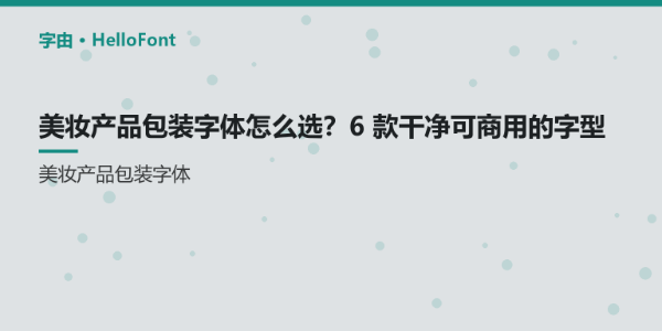美妆产品包装字体怎么选？6 款干净可商用的字型