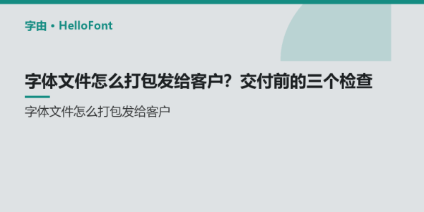字体文件怎么打包发给客户？交付前的三个检查