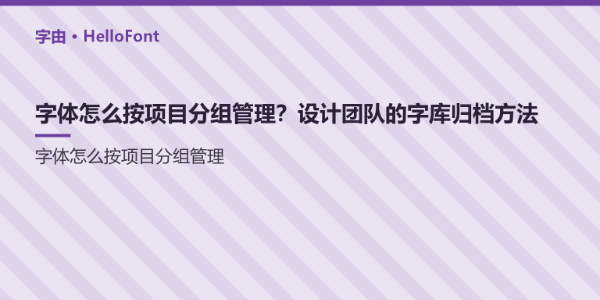 字体怎么按项目分组管理？设计团队的字库归档方法